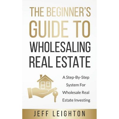 The Beginner's Guide To Wholesaling Real Estate - by  Jeff Leighton (Paperback)