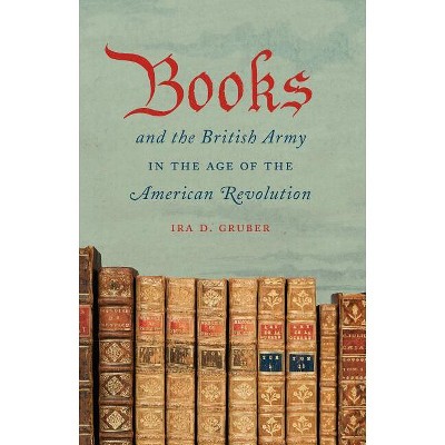 Books and the British Army in the Age of the American Revolution - by  Ira D Gruber (Paperback)