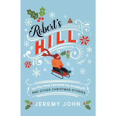 Robert's Hill (or the Time I Pooped My Snowsuit) and Other Christmas Stories - by  Jeremy John (Paperback)