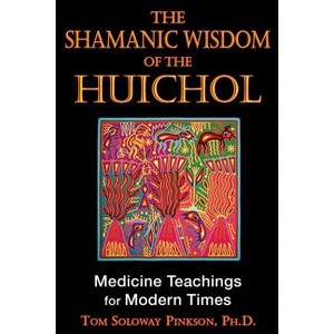 The Shamanic Wisdom of the Huichol - by  Tom Soloway Pinkson (Paperback) - 1 of 1