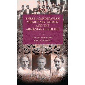 Three Scandinavian Missionary Women and the Armenian Genocide - (Lund University Press) by  Svante Lundgren & Maria Småberg (Hardcover) - 1 of 1
