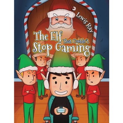 The Elf That Couldn't Stop Gaming - by  Lewis Ray (Paperback)