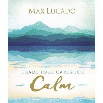 Trade Your Cares for Calm - by  Max Lucado (Hardcover)