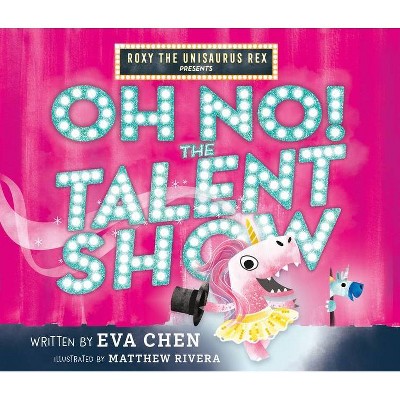 Roxy the Unisaurus Rex Presents: Oh No! the Talent Show - by Eva Chen (Hardcover)