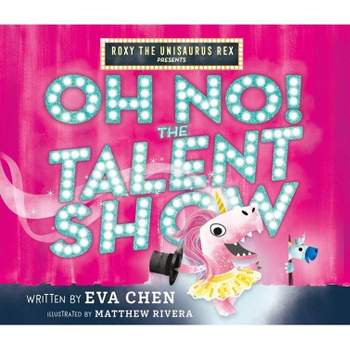 Roxy the Unisaurus Rex Presents: Oh No! the Talent Show - by Eva Chen (Hardcover)