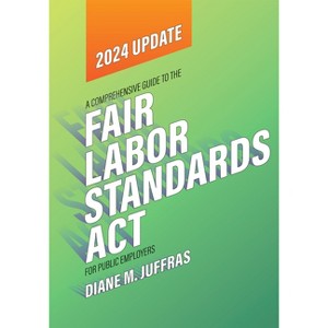 A Comprehensive Guide to the Fair Labor Standards ACT for Public Employers - by  Diane M Juffras (Paperback) - 1 of 1