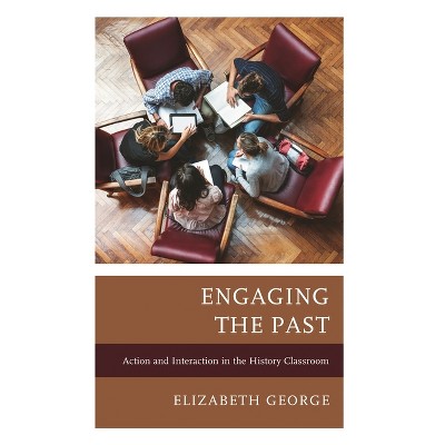 Engaging the Past - (Teaching History Today and in the Future) by  Elizabeth George (Hardcover)
