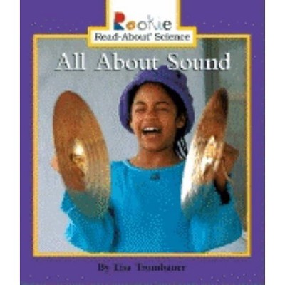 All about Sound - (Rookie Read-About Science: Physical Science: Previous Editions) by  Lisa Trumbauer (Paperback)