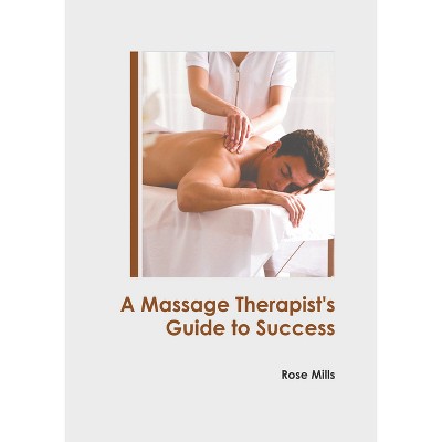 A Massage Therapist's Guide to Success - by  Rose Mills (Hardcover)