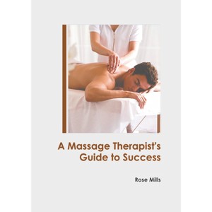 A Massage Therapist's Guide to Success - by  Rose Mills (Hardcover) - 1 of 1