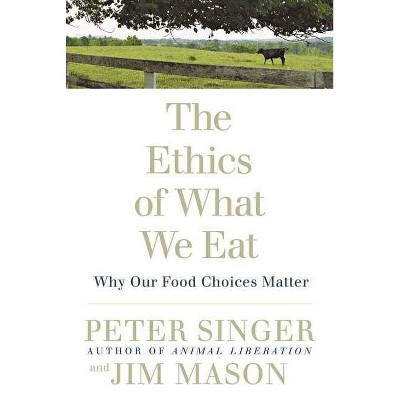 The Ethics of What We Eat - by  Peter Singer & Jim Mason (Paperback)
