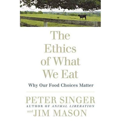 The Ethics of What We Eat - by  Peter Singer & Jim Mason (Paperback)