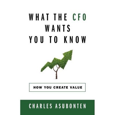 What the CFO Wants You to Know - by  Charles Asubonten (Paperback)