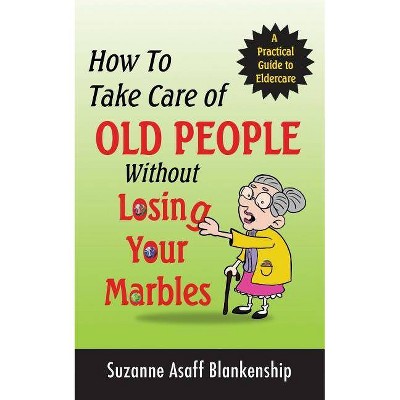 How To Take Care of Old People Without Losing Your Marbles - by  Suzanne Asaff Blankenship (Paperback)