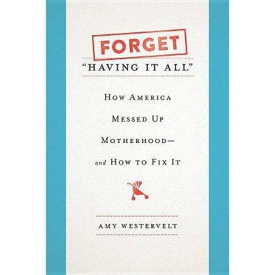 Forget "Having It All" - by  Amy Westervelt (Hardcover)