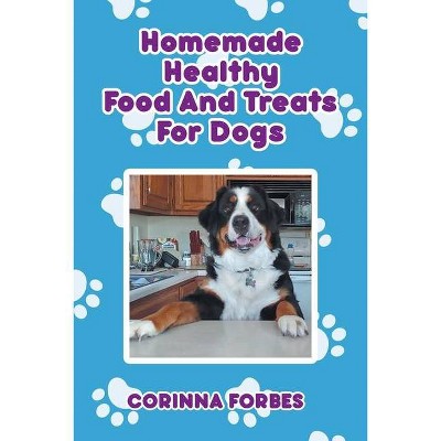 Homemade Healthy Food and Treats for Dogs - by  Corinna Forbes (Paperback)