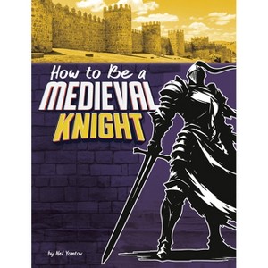 How to Be a Medieval Knight - (How-To History) by  Nel Yomtov (Paperback) - 1 of 1