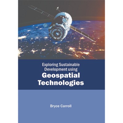 Exploring Sustainable Development Using Geospatial Technologies - by  Bryce Carroll (Hardcover)