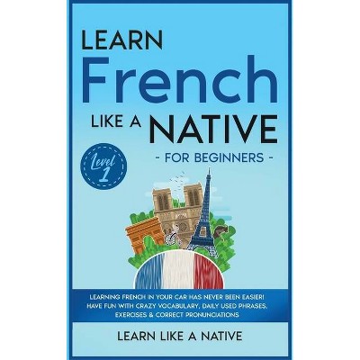 Learn French Like a Native for Beginners - Level 1 - (French Language Lessons) by  Learn Like a Native (Hardcover)