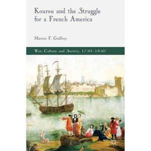Kourou and the Struggle for a French America - (War, Culture and Society, 1750-1850) by  M Godfroy (Hardcover) - 1 of 1