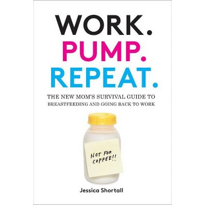 Work. Pump. Repeat. - by  Jessica Shortall (Hardcover)