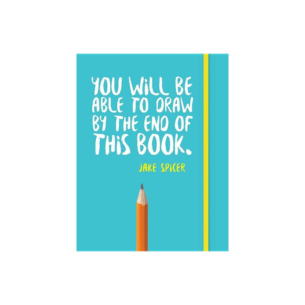You Will Be Able to Draw by the End of This Book - by Jake Spicer (Paperback)