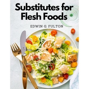 Substitutes for Flesh Foods - by  Edwin G Fulton (Paperback) - 1 of 1