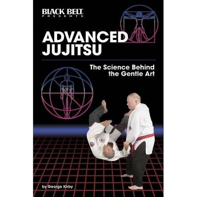 Advanced Jujitsu: The Science Behind the Gentle Art - by  George Kirby (Paperback)