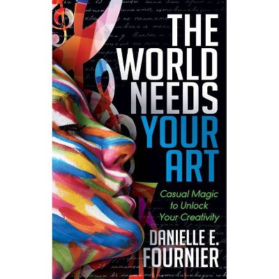 The World Needs Your Art - by  Danielle E Fournier (Paperback)