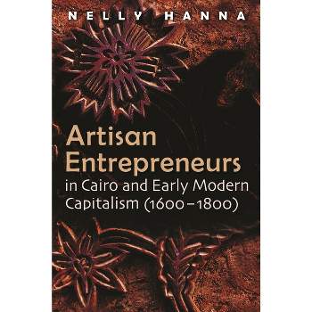 Artisan Entrepreneurs in Cairo and Early-Modern Capitalism (1600-1800) - (Middle East Studies Beyond Dominant Paradigms) by  Nelly Hanna (Hardcover)