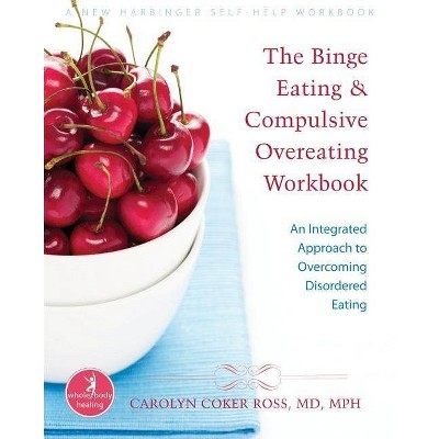 The Binge Eating and Compulsive Overeating Workbook - (New Harbinger Whole-Body Healing) by  Carolyn Coker Ross (Paperback)