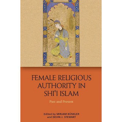 Female Religious Authority in Shi'i Islam - by  Mirjam Künkler & Devin J Stewart (Hardcover)