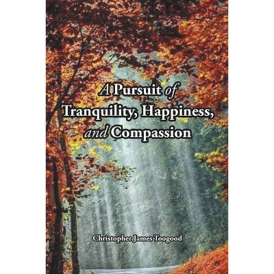 A Pursuit of Tranquility, Happiness, and Compassion - by  Christopher James Toogood (Paperback)