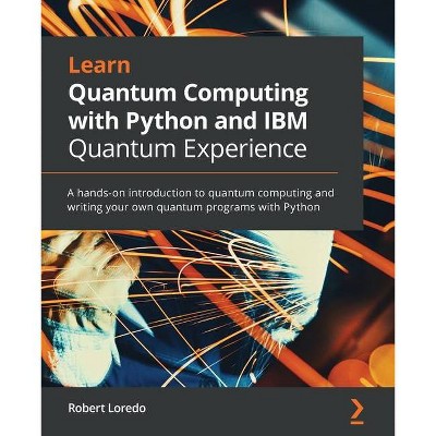 Learn Quantum Computing with Python and IBM Quantum Experience - by  Robert Loredo (Paperback)