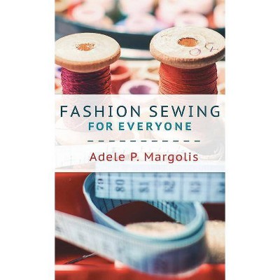 Fashion Sewing For Everyone - by  Adele Margolis (Hardcover)