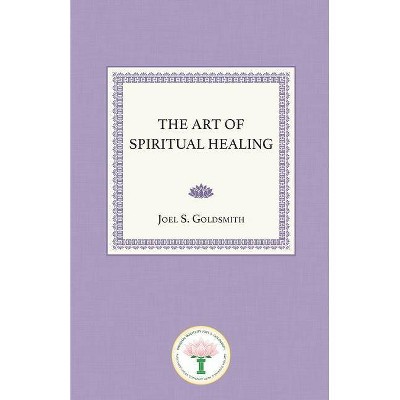 The Art of Spiritual Healing - by  Joel S Goldsmith (Paperback)