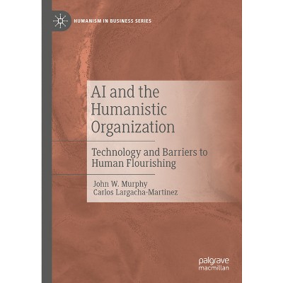 AI and the Humanistic Organization - (Humanism in Business) by  John W Murphy & Carlos Largacha-Martinez (Hardcover)