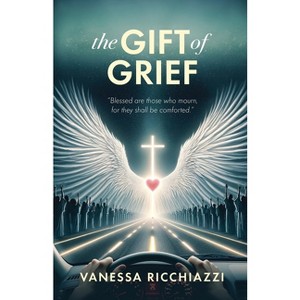 The Gift of Grief - by  Vanessa Ricchiazzi (Paperback) - 1 of 1
