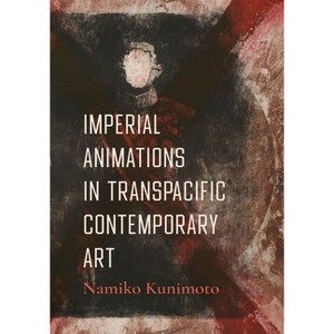 Imperial Animations in Transpacific Contemporary Art - by Namiko Kunimoto - 1 of 1