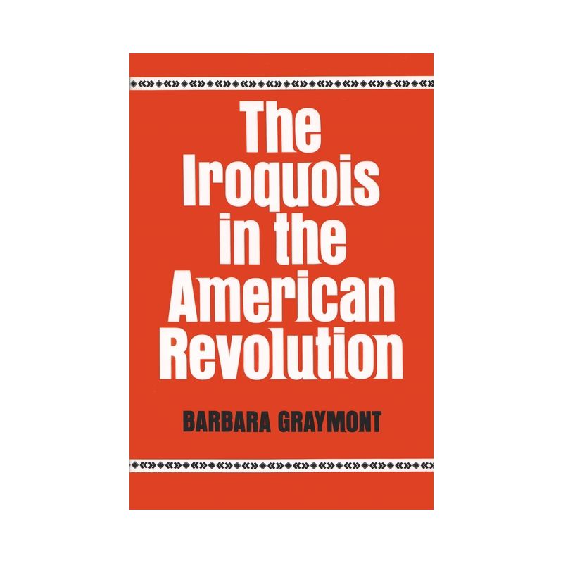 The Iroquois in the American Revolution - (Iroquois and Their Neighbors) by  Barbara Graymont (Paperback), 1 of 2