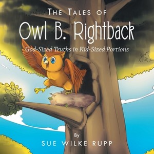 The Tales of Owl B. Rightback - by  Sue Wilke Rupp (Paperback) - 1 of 1