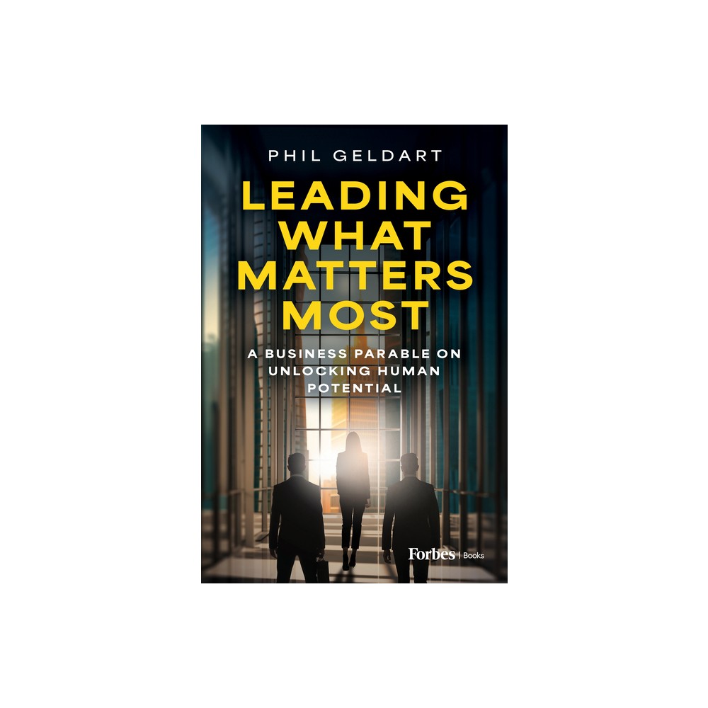 Leading What Matters Most - by Phil Geldart (Hardcover)