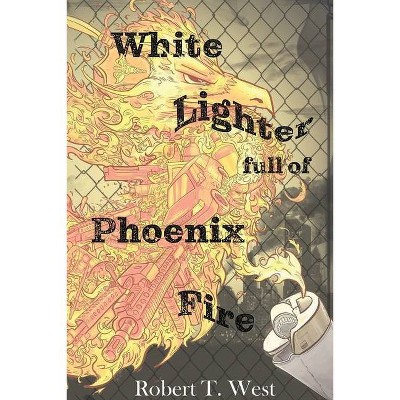 White Lighter Full Of Phoenix Fire - by  Robert Tristen West (Paperback)