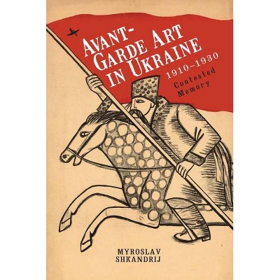 Avant-Garde Art in Ukraine, 1910-1930 - by  Myroslav Shkandrij (Hardcover)