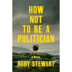 How Not to Be a Politician - by  Rory Stewart (Hardcover) - 1 of 1