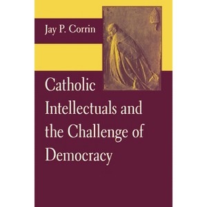 Catholic Intellectuals and the Challenge of Democracy - by  Jay P Corrin (Paperback) - 1 of 1