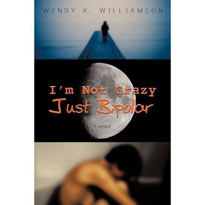 I'm Not Crazy Just Bipolar - by  Wendy K Williamson (Paperback)