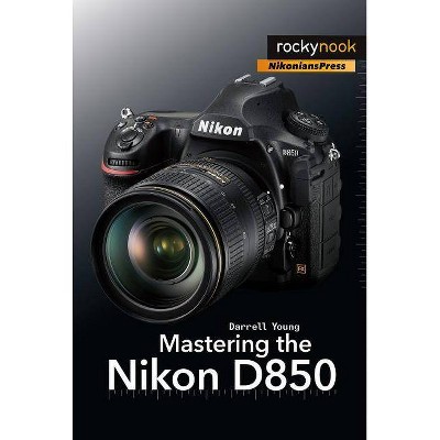 Mastering the Nikon D850 - (The Mastering Camera Guide) by  Darrell Young (Paperback)