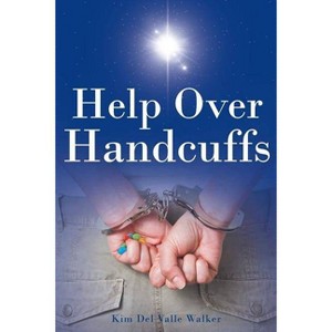 Help Over Handcuffs - by  Kim del Valle Walker (Paperback) - 1 of 1
