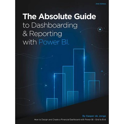 The Absolute Guide to Dashboarding and Reporting with Power Bi - by  Kasper De Jonge (Paperback)